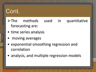 Cont.(2) The availability of data and information- in some markets there is a wealth of available sales information (e.g. clothing retail, food retailing, holidays); in others it is hard to find reliable, up-to-date information.(3) The time horizon that the sales forecast is intended to cover. For example, are we forecasting next weeks’ sales, or are we trying to forecast what will happen to the overall size of the market in the next five years?