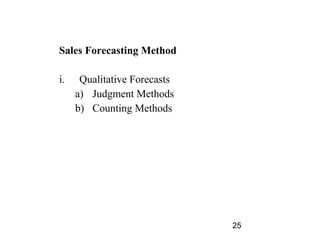 Sales Forecasting Method

i.    Qualitative Forecasts
     a) Judgment Methods
     b) Counting Methods




              ...