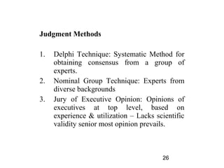 Judgment Methods

1.   Delphi Technique: Systematic Method for
     obtaining consensus from a group of
     experts.
2.  ...