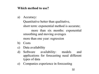 Which method to use?

a) Accuracy:
   Quantitative better than qualitative,
   short term: exponential method is accurate;...