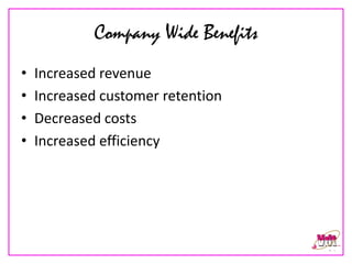 Company Wide Benefits
•   Increased revenue
•   Increased customer retention
•   Decreased costs
•   Increased efficiency
 