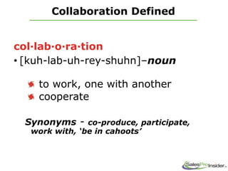 Collaboration Defined
col·lab·o·ra·tion
• [kuh-lab-uh-rey-shuhn]–noun
to work, one with another
cooperate
Synonyms - co-produce, participate,
work with, ‘be in cahoots’
 