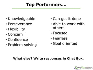 Top Performers…
• Knowledgeable
• Perseverance
• Flexibility
• Concern
• Confidence
• Problem solving
• Can get it done
• Able to work with
others
• Focused
• Fearless
• Goal oriented
What else? Write responses in Chat Box.
 