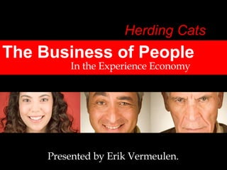 The Business of People In the Experience Economy Presented by Erik Vermeulen. Herding Cats 