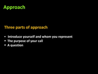 Approach


Three parts of approach

 Introduce yourself and whom you represent
 The purpose of your call
 A question
 