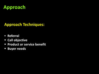 Approach


Approach Techniques:

 Referral
 Call objective
 Product or service benefit
 Buyer needs
 