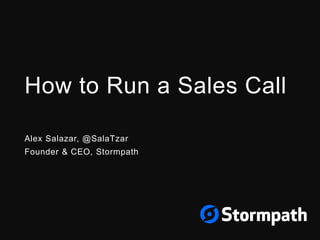 How to Run a Sales Call
Alex Salazar, @SalaTzar
Founder & CEO, Stormpath
 