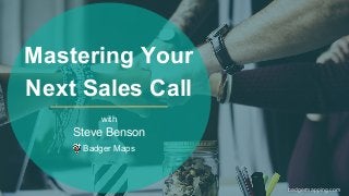 with
Steve Benson
Badger Maps
Mastering Your
Next Sales Call
badgermapping.com
 