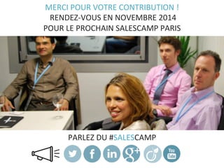 MERCI 
POUR 
VOTRE 
CONTRIBUTION 
! 
RENDEZ-­‐VOUS 
EN 
NOVEMBRE 
2014 
POUR 
LE 
PROCHAIN 
SALESCAMP 
PARIS 
PARLEZ 
DU 
#SALESCAMP 
 