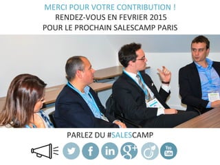 PARLEZ	
  DU	
  #SALESCAMP	
  
MERCI	
  POUR	
  VOTRE	
  CONTRIBUTION	
  !	
  
	
  RENDEZ-­‐VOUS	
  EN	
  FEVRIER	
  2015	
  
POUR	
  LE	
  PROCHAIN	
  SALESCAMP	
  PARIS	
  
 
