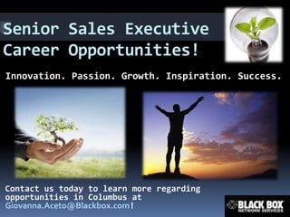 Senior Sales Executive Career Opportunities! Innovation. Passion. Growth. Inspiration. Success.  Contact us today to learn more regarding opportunities in Columbus atGiovanna.Aceto@Blackbox.com! 