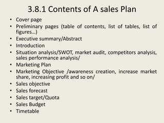 3.8.1 Contents of A sales Plan
• Cover page
• Preliminary pages (table of contents, list of tables, list of
figures…)
• Ex...
