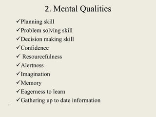 2. Mental Qualities
Planning skill
Problem solving skill
Decision making skill
Confidence
 Resourcefulness
Alertness...