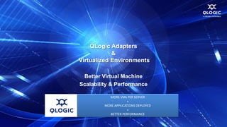 QLogic Adapters
            &
Virtualized Environments

 Better Virtual Machine
Scalability & Performance

           MORE VMs PER SERVER
                     +
         MORE APPLICATIONS DEPLOYED
                     +
           BETTER PERFORMANCE
 