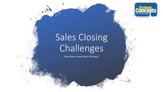 Sales Closing
Challenges
Why Buyer resists Sales Closings?
 