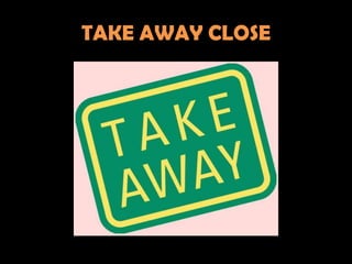 TAKE AWAY CLOSE
 