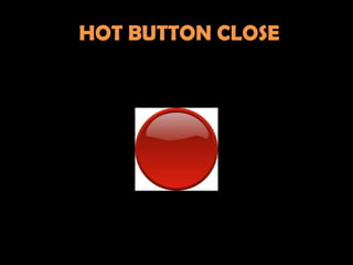 HOT BUTTON CLOSE
 