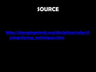 SOURCE


http://changingminds.org/disciplines/sales/cl
  osing/closing_techniques.htm
 