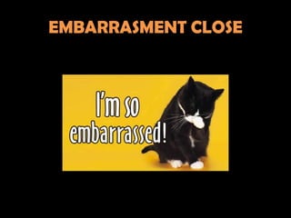 EMBARRASMENT CLOSE
 