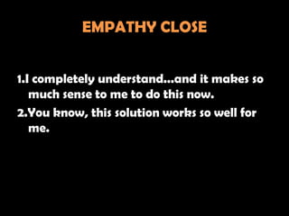 EMPATHY CLOSE


1.I completely understand...and it makes so
   much sense to me to do this now.
2.You know, this solution works so well for
   me.
 