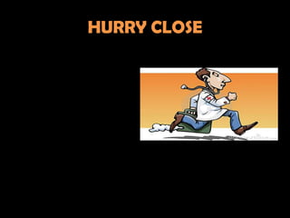 HURRY CLOSE
 