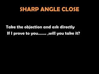 SHARP ANGLE CLOSE

Take the objection and ask directly
If I prove to you……. ,will you take it?
 