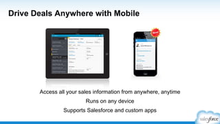 Drive Deals Anywhere with Mobile
Access all your sales information from anywhere, anytime
Runs on any device
Supports Salesforce and custom apps
 