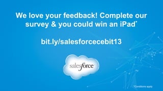 We love your feedback! Complete our
survey & you could win an iPad*
bit.ly/salesforcecebit13
*Conditions apply
 