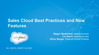 Sales Cloud Best Practices and New
Features
Megan Niedenthal, salesforce.com
Luc Baart, salesforce.com
Oliver Berger, Platinum Direct Finance
 