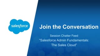 Join the Conversation
Session Chatter Feed
“Salesforce Admin Fundamentals:
The Sales Cloud”
 