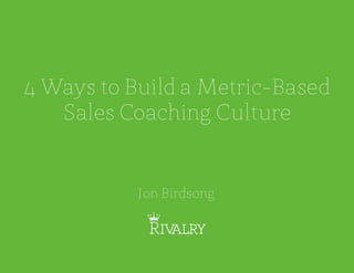 4 Ways to Build a Metric-Based
Sales Coaching Culture
Jon Birdsong
 