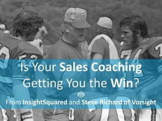 Is Your Sales Coaching
Getting You the Win?
From InsightSquared and Steve Richard of Vorsight
 