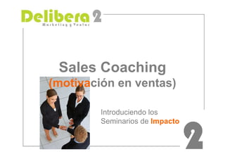Sales Coaching
(motivación en ventas)
Introduciendo los
Seminarios de Impacto

2

 