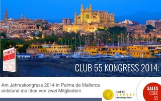 SALES
CODE
55
Am Jahreskongress 2014 in Palma de Mallorca
entstand die Idee von zwei Mitgliedern
CLUB 55 KONGRESS 2014:
 