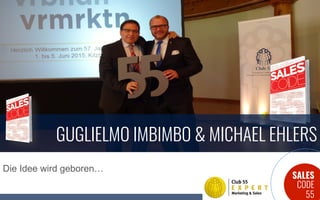 SALES
CODE
55
Die Idee wird geboren…
GUGLIELMO IMBIMBO & MICHAEL EHLERS
 