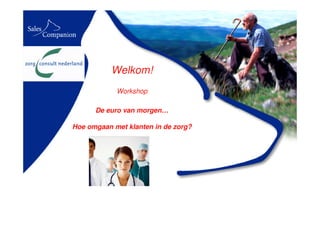 Welkom!
            Workshop

      De euro van morgen…

Hoe omgaan met klanten in de zorg?
 