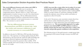 The crucial difference between such a demo and a POC is
proof of ROI. A POC essentially runs in a production
environment, almost always in parallel to the existing sales
compensation process. Because a POC is a “mini” end-to-end
implementation, it touches on most if not all of the critical factors
for success, such as integration. The key differentiator between
custom demonstrations and POCs is shared risk: both the vendor
and customer collaborate in and commit resources to a successful
POC. The customer is a user in a POC.
In addition to the proof of ROI that a POC provides, the process
creates trust. The experience of working together during the POC
demonstrates to the buyer that the vendor has skills, knowledge and
expertise to effectively implement and support the solution. A
proper POC also answers key questions about usability. ICM
solutions typically aren’t used everyday, so when they are used, they
must be very simple. 19
A POC may seem like a major effort, but in reality it’s no more
work than the traditional RFP process, and it yields a better
outcome. The amount of time required to draft a traditional RFP,
(which on average contains 197 questions), distribute the RFP,
consider the responses, assess the top vendors and finalize an
acquisition is often 6-8 months.
At the end of this process, some uncertainty remains about how
well the chosen vendor will ultimately perform, and final
determination of vendor effectiveness must await implementation
and productive use. The recommended approach of an agile,
business case-oriented RFP and POC produces results as
quickly, ensures that the buyer and vendor have a stake in the
outcome and provides greater confidence in the acquisition.
The following section of this guide presents a sample project plan
for acquiring an ICM solution through a business case RFP and
POC.
The key differentiator between custom
demonstrations and POCs is shared risk: both
the vendor and customer collaborate in and
commit resources to a successful POC.
Sales Compensation Solution Acquisition Best Practices Report
 
