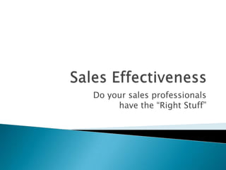 Sales Effectiveness Do your sales professionals have the “Right Stuff” 