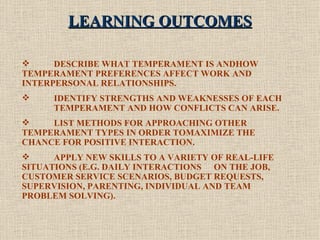 LEARNING OUTCOMES <ul><li>DESCRIBE WHAT TEMPERAMENT IS ANDHOW  TEMPERAMENT PREFERENCES AFFECT WORK AND  INTERPERSONAL RELA...