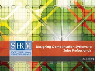 Designing Compensation Systems for
                                Sales Professionals

                                                                                             March 12, 2012




SHRM Poll: The Ongoing Impact of the Recession—Construction, Mining, Oil and Gas Industry ©SHRM 2012
 
