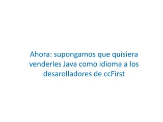 Ahora: supongamos que quisiera venderles Java como idioma a los desarolladores de ccFirst