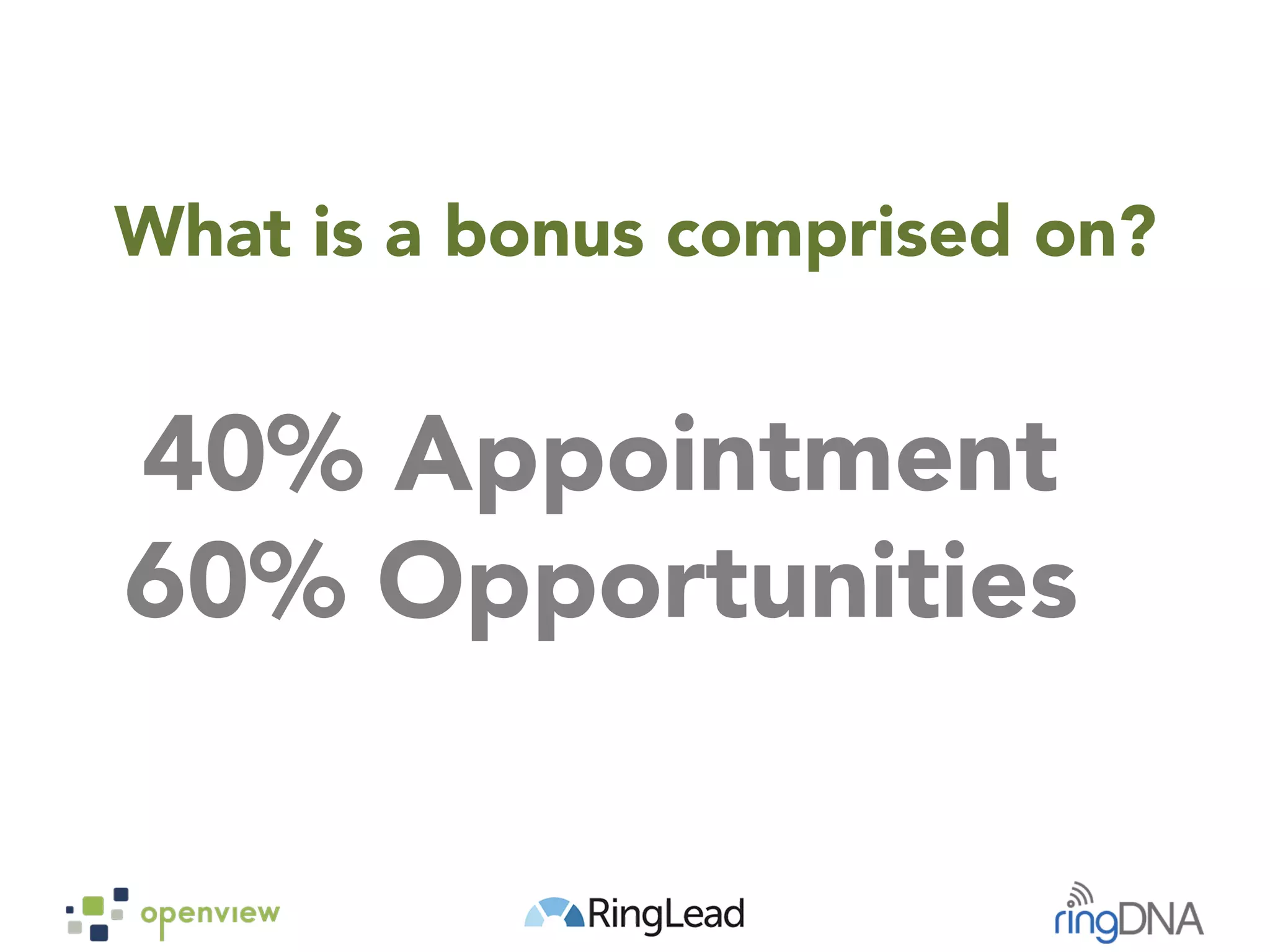 What is a bonus comprised on?
40% Appointment
60% Opportunities
 