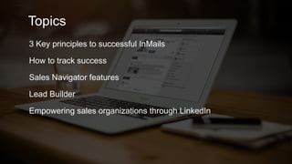 Topics
3 Key principles to successful InMails
How to track success
Sales Navigator features
Lead Builder
Empowering sales organizations through LinkedIn
 