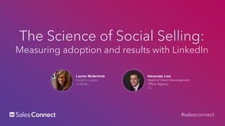 Lauren Mullenholz
Insights Leader
LinkedIn
The Science of Social Selling:
Measuring adoption and results with LinkedIn
Alexander Low
Head of Client Development
Office Agency
JLL
#salesconnect
 