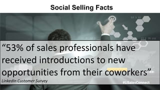 Social Selling Facts




“53% of sales professionals have
received introductions to new
opportunities from their coworkers”
LinkedIn Customer Survey                          #LISalesConnect
 