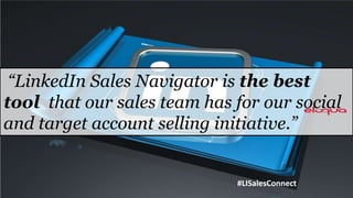 “LinkedIn Sales Navigator is the best
tool that our sales team has for our social
and target account selling initiative.”


                             #LISalesConnect
 