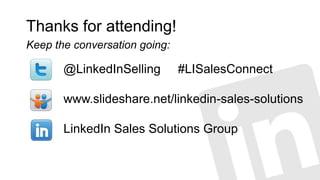 Thanks for attending!
Keep the conversation going:

       @LinkedInSelling        #LISalesConnect

       www.slideshare.net/linkedin-sales-solutions

       LinkedIn Sales Solutions Group
 