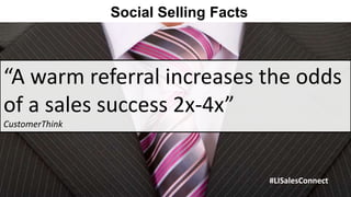 Social Selling Facts



“A warm referral increases the odds
of a sales success 2x-4x”
CustomerThink




                                       #LISalesConnect
 