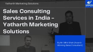 By Mr. Mihir Shah (Award-
Winning Sales Consultant)
Sales Consulting
Services in India -
Yatharth Marketing
Solutions
Yatharth Marketing Solutions
 