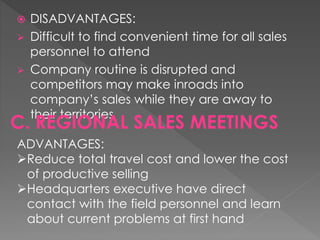 DISADVANTAGES:
 Difficult to find convenient time for all sales
personnel to attend
 Company routine is disrupted and
co...